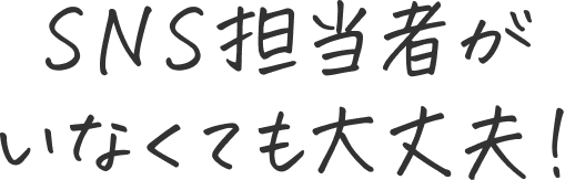 SNS担当者がいなくても大丈夫！